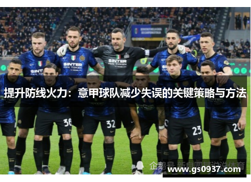 提升防线火力：意甲球队减少失误的关键策略与方法