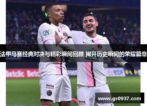法甲马赛经典对决与精彩瞬间回顾 揭开历史瞬间的荣耀篇章