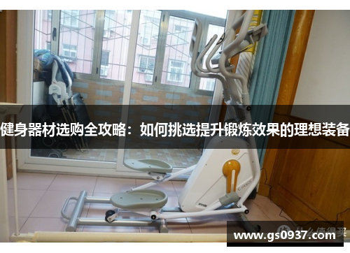 健身器材选购全攻略：如何挑选提升锻炼效果的理想装备