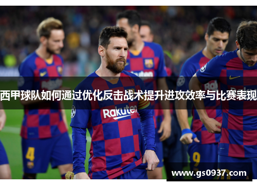 西甲球队如何通过优化反击战术提升进攻效率与比赛表现