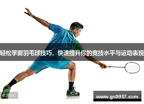 轻松掌握羽毛球技巧，快速提升你的竞技水平与运动表现