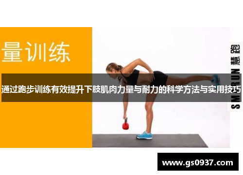 通过跑步训练有效提升下肢肌肉力量与耐力的科学方法与实用技巧