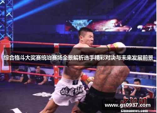 综合格斗大奖赛统治赛场全景解析选手精彩对决与未来发展前景