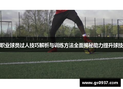 职业球员过人技巧解析与训练方法全面揭秘助力提升球技
