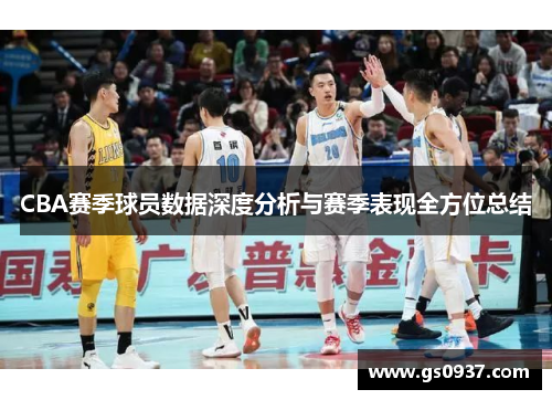CBA赛季球员数据深度分析与赛季表现全方位总结