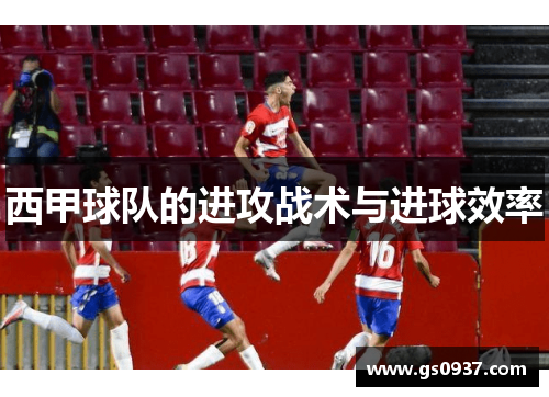 西甲球队的进攻战术与进球效率
