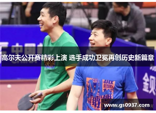 高尔夫公开赛精彩上演 选手成功卫冕再创历史新篇章